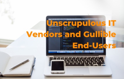 Unscrupulous IT Vendors and Gullible End-Users