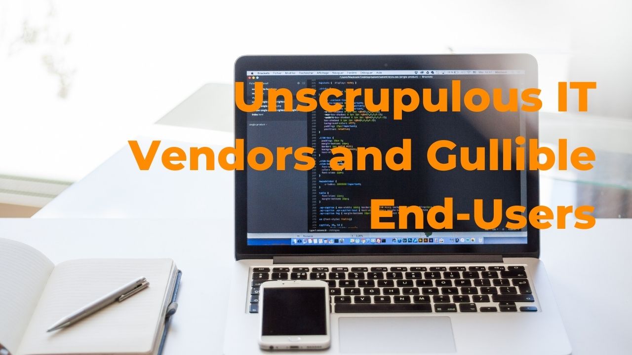 Unscrupulous IT Vendors and Gullible End-Users