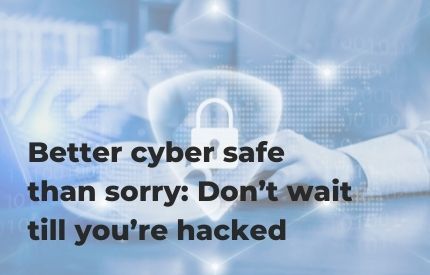 Better cyber safe than sorry: Don’t wait till you’re hacked